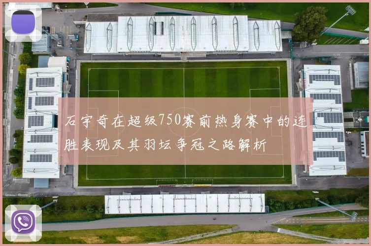 石宇奇在超级750赛前热身赛中的连胜表现及其羽坛争冠之路解析