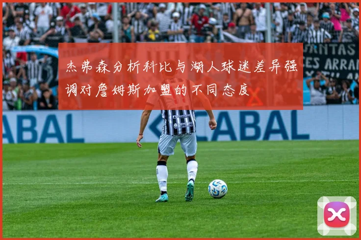 杰弗森分析科比与湖人球迷差异强调对詹姆斯加盟的不同态度