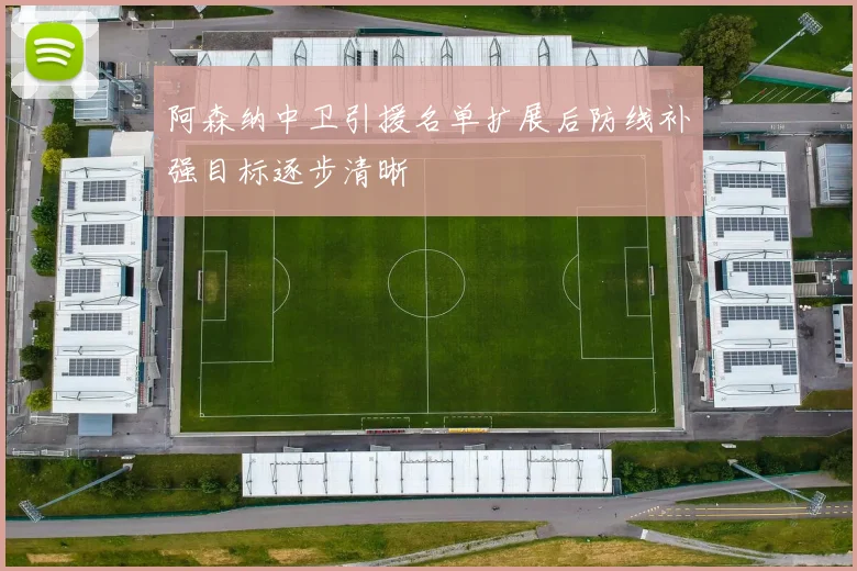 阿森纳中卫引援名单扩展后防线补强目标逐步清晰
