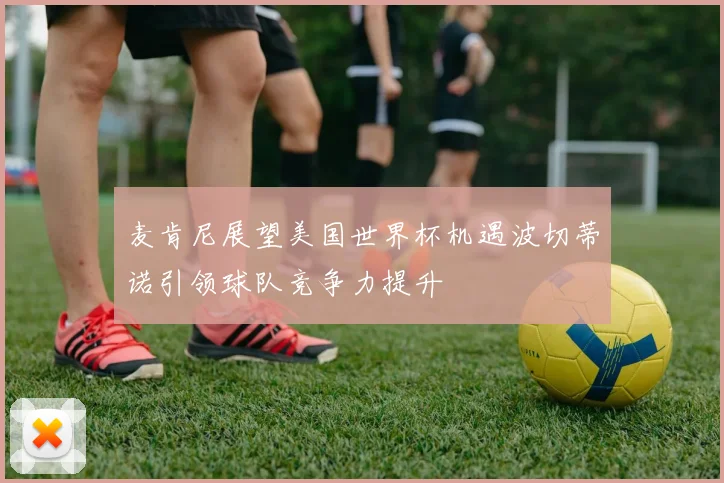 麦肯尼展望美国世界杯机遇波切蒂诺引领球队竞争力提升