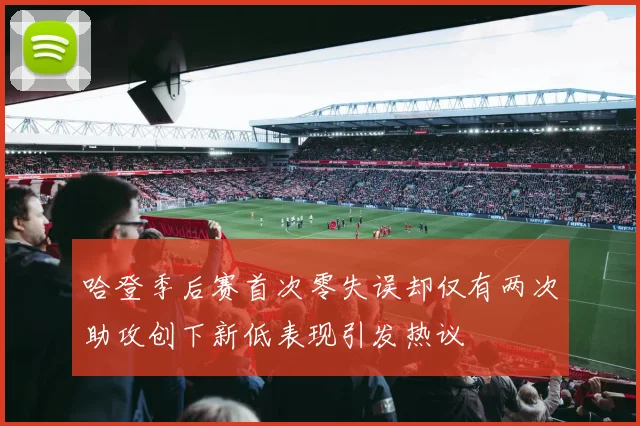 哈登季后赛首次零失误却仅有两次助攻创下新低表现引发热议