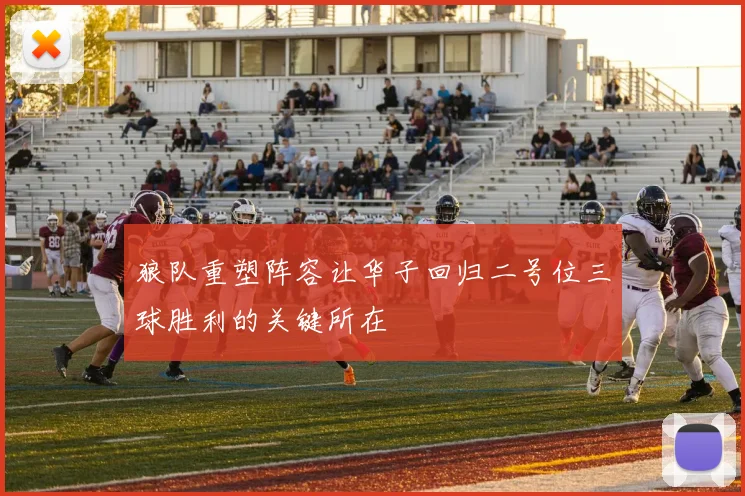 狼队重塑阵容让华子回归二号位三球胜利的关键所在