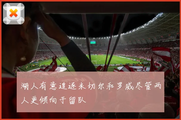 湖人有意追逐米切尔和罗威尽管两人更倾向于留队