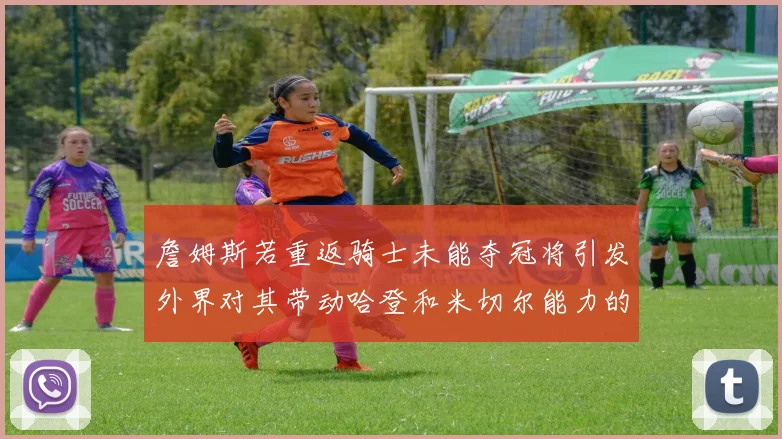詹姆斯若重返骑士未能夺冠将引发外界对其带动哈登和米切尔能力的质疑