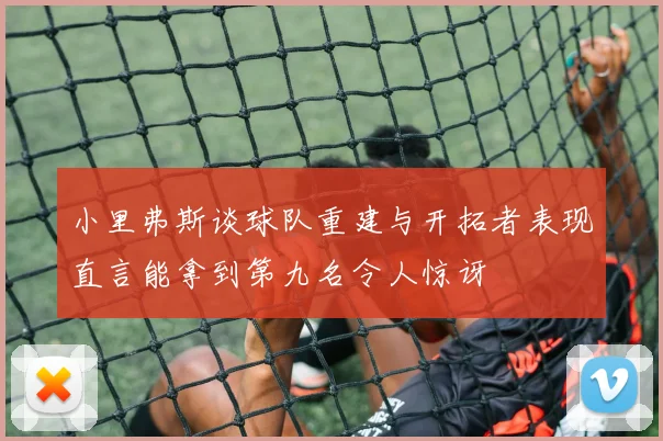 小里弗斯谈球队重建与开拓者表现直言能拿到第九名令人惊讶