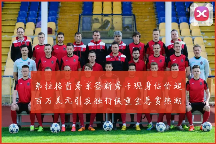 弗拉格首秀亲签新秀卡现身估价超百万美元引发独行侠重金悬赏热潮