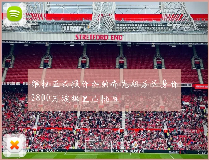 维拉正式报价加纳乔先租后买身价2800万埃梅里已批准